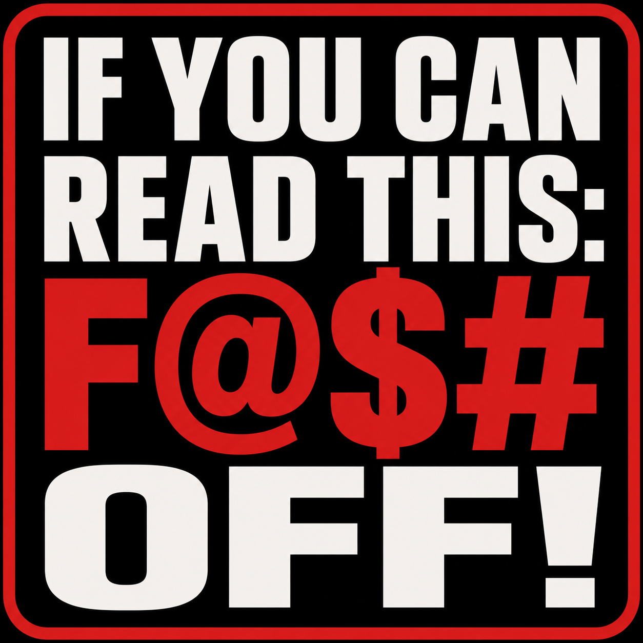 If You Can Read This: F@$# Off!